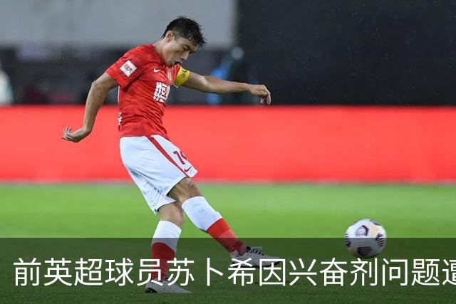 前英超球员苏卜希因兴奋剂问题遭禁赛4年