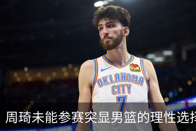 周琦未能参赛突显男篮的理性选择与无奈