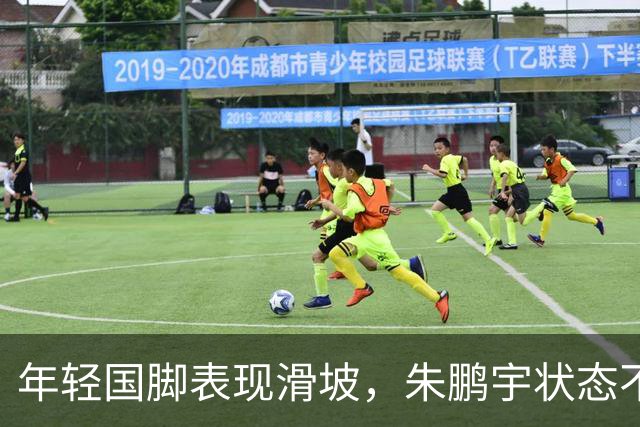 年轻国脚表现滑坡，朱鹏宇状态不佳，刘诚宇落选征召